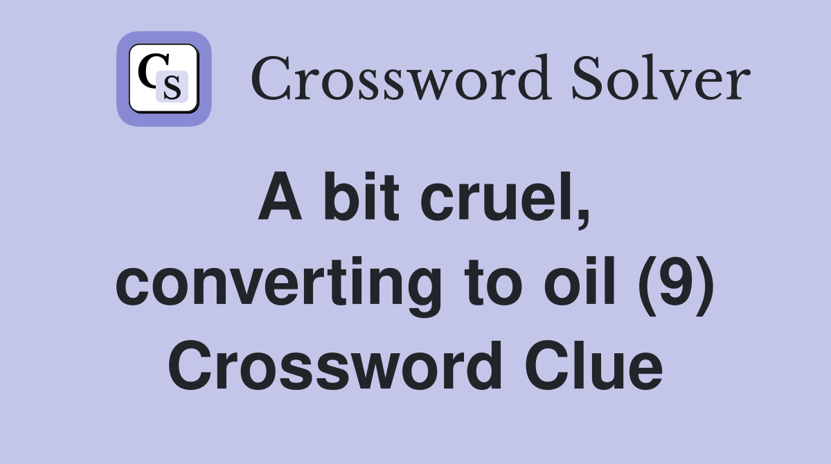 A bit cruel, converting to oil (9) Crossword Clue Answers Crossword